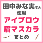 田中みな実さん使用｜眉メイクアイテム（アイブロウ・眉マスカラ） まとめ